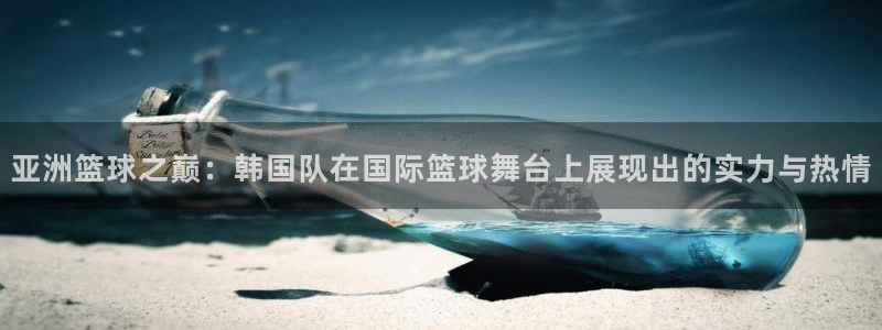 关键词：亚洲篮球之巅：韩国队在国际篮球舞台上展现出的实力与热情