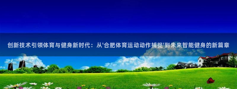 速8体育网：创新技术引领体育与健身新时代：从\'合肥体育运动动作捕捉\'到未来智能健身的新篇章