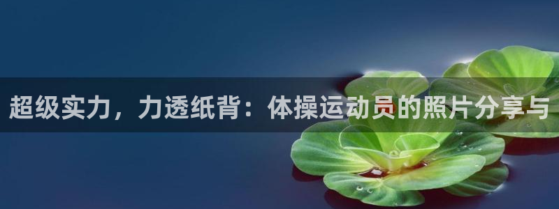 速8体育网：超级实力，力透纸背：体操运动员的照片分享与